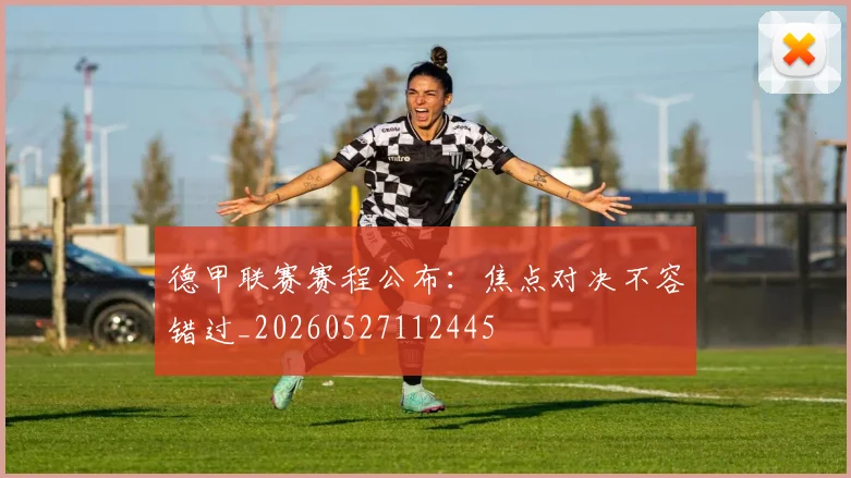 德甲联赛赛程公布：焦点对决不容错过_20260527112445