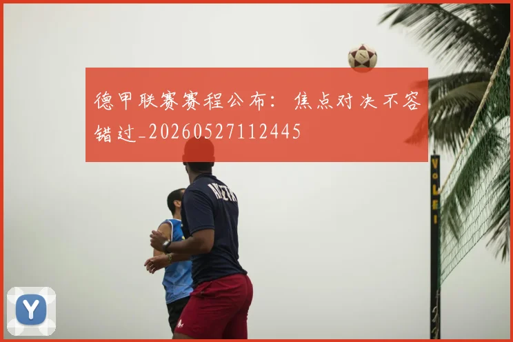 德甲联赛赛程公布：焦点对决不容错过_20260527112445