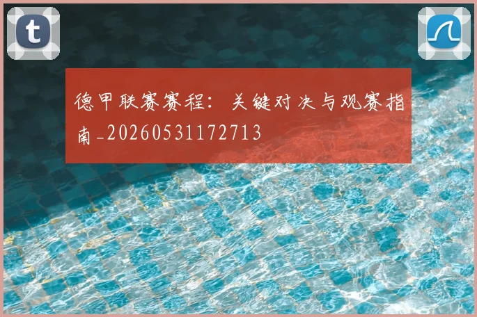 德甲联赛赛程:关键对决与观赛指南_20260531172713